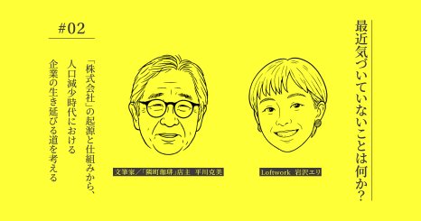 【連載】最近気づいていないことは何か？ #02｜「株式会社」の起源と仕組みから、人口減少時代における企業の生き延びる道を考える 