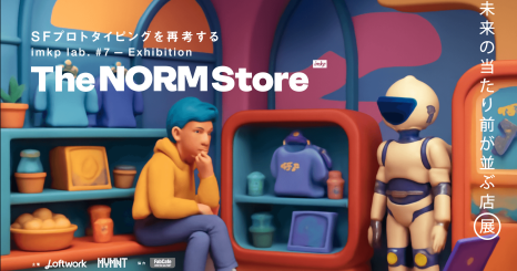 imkpラボ Vol.7　 「The Norm Store〜未来のあたりまえが並ぶ店」展示 