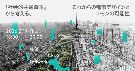 「社会的共通資本」から考える、これからの都市デザインとコモンの可能性 ロフトワーク、CPDS共催