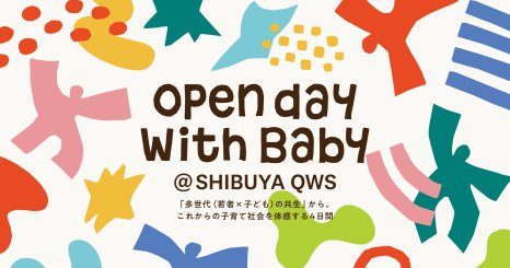 Open day with Baby @ SHIBUYA QWS ― 「多世代（若者×子ども）の共生」から、これからの子育て社会を体感する4日間― 