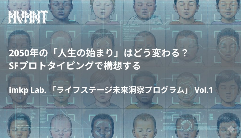 2050年の「人生の始まり」はどう変わる？ SFプロトタイピングで構想するimkp Lab. 「ライフステージ未来洞察プログラム」 Vol.1 
