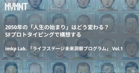 2050年の「人生の始まり」はどう変わる？ SFプロトタイピングで構想する imkp Lab. 「ライフステージ未来洞察プログラム」 Vol.1 