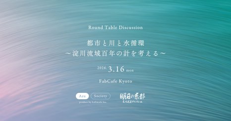 Round Table  Discussion 『都市と川と水循環〜淀川流域百年の計を考える』 