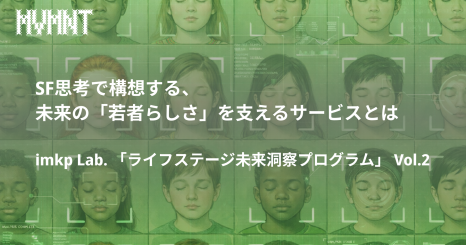 SF思考で構想する、未来の「若者らしさ」を支えるサービスとは imkp Lab. 「ライフステージ未来洞察プログラム」 Vol.2 
