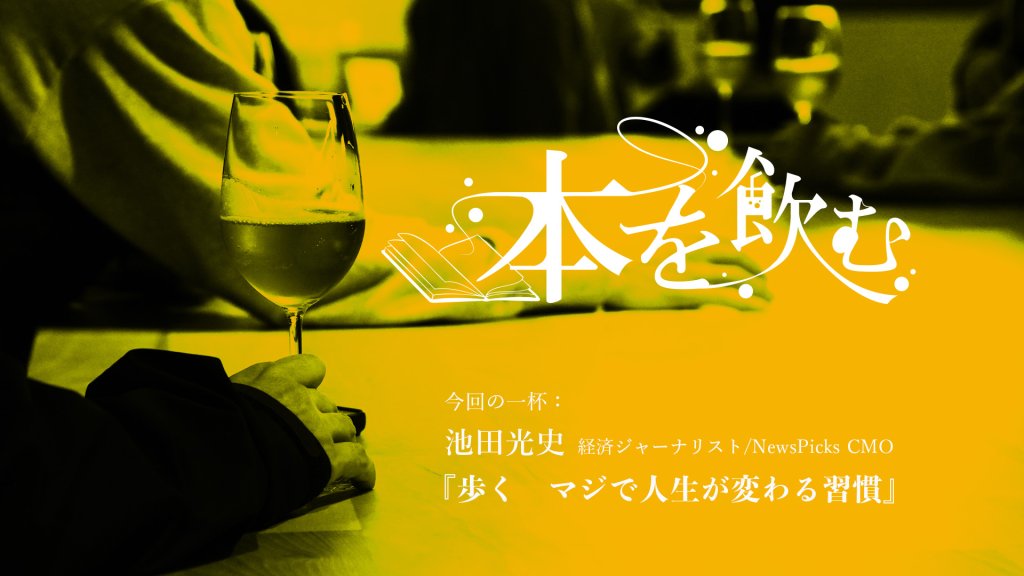 本を飲む Vol.4｜読むじゃなくて、飲む。そして味わう“ブッククラブ”池田光史さん『歩く　マジで人生が変わる習慣』を飲む