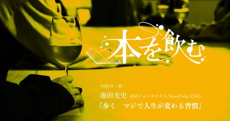 本を飲む Vol.4｜読むじゃなくて、飲む。そして味わう“ブッククラブ” 池田光史さん『歩く　マジで人生が変わる習慣』を飲む