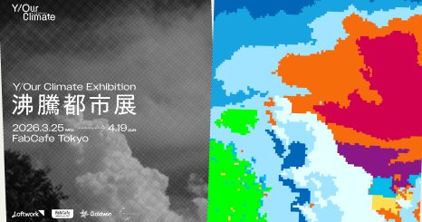 沸騰都市展 ｜Y/Our Climate Exhibition 都市の気候を「身体スケール」で捉え、社会へ接続するリサーチ成果展 
