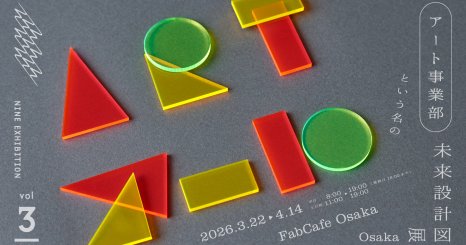 NINE EXHIBITION vol.3 「アート事業部という名の未来設計図」展 OSAKA 