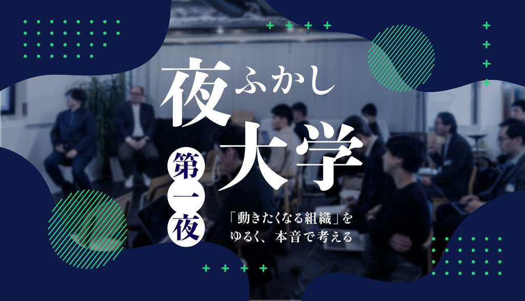 夜ふかし大学 第一夜 「動きたくなる組織」をゆるく、本音で考える