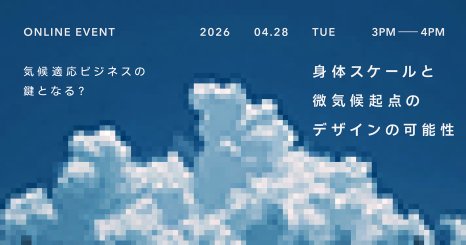 気候適応ビジネスの鍵となる？ 「身体スケールと微気候」起点のデザインの可能性　 —沸騰都市展 | リサーチレポートセミナー 