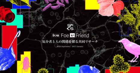 from Foe to Friend—厄介者と人の関係を探る共同リサーチ