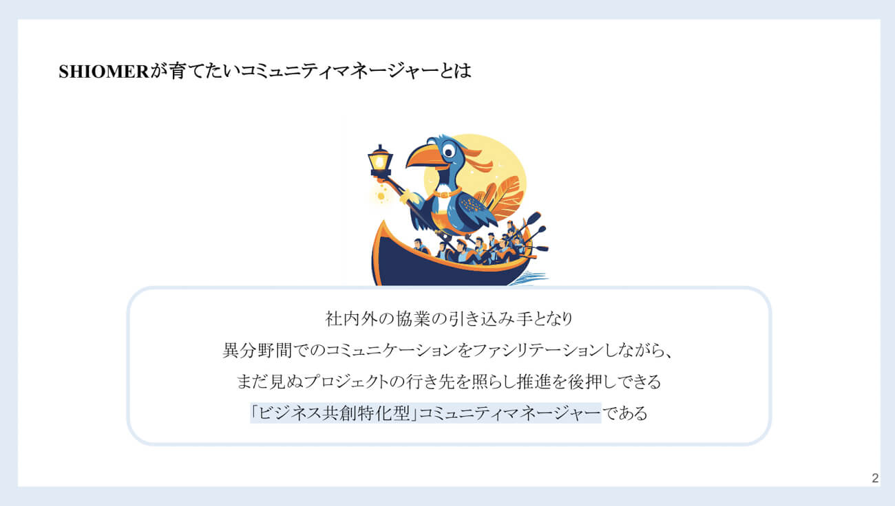 SHIOMERが育てたいコミュニティマネージャーの定義が書かれている図版。社内外の協業の引き込み手となり、異分野間でのコミュニケーションをファシリテーションしながら、まだ見ぬプロジェクトの行き先を照らし推進を後押しできる「ビジネス共創特化型」コミュニティマネージャーである、と書かれている