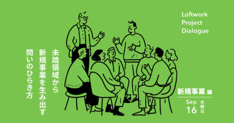 Loftwork Project Dialogue【新規事業編】 未踏領域から新規事業を生み出す問いのひらき方 