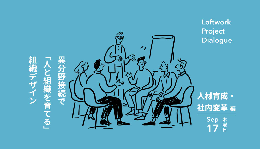 Loftwork Project Dialogue【人材育成・社内変革編】異分野接続で「人と組織を育てる」組織デザイン